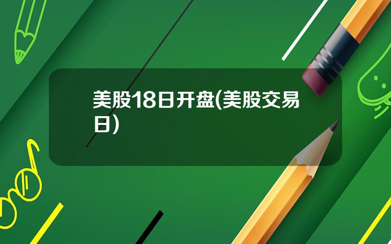美股18日开盘(美股交易日)