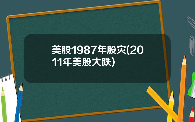 美股1987年股灾(2011年美股大跌)