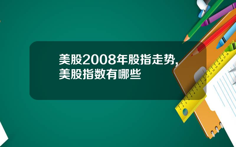 美股2008年股指走势,美股指数有哪些