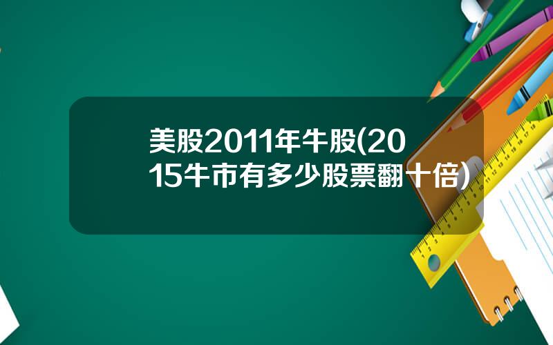 美股2011年牛股(2015牛市有多少股票翻十倍)