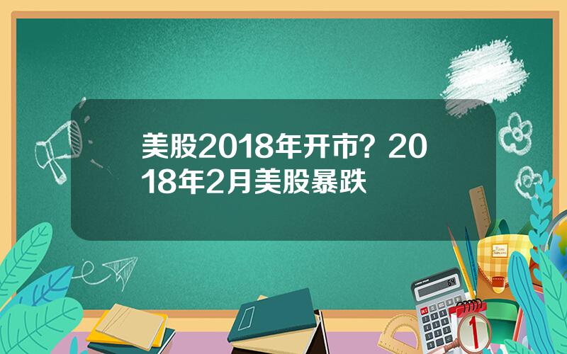 美股2018年开市？2018年2月美股暴跌