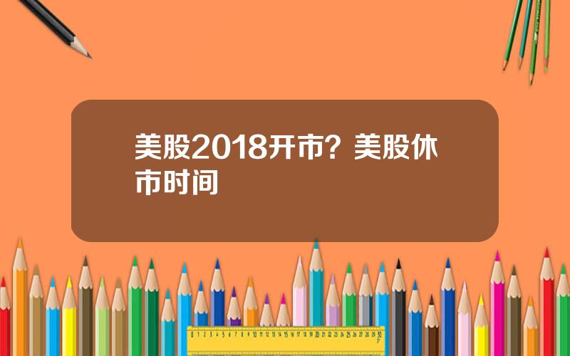 美股2018开市？美股休市时间