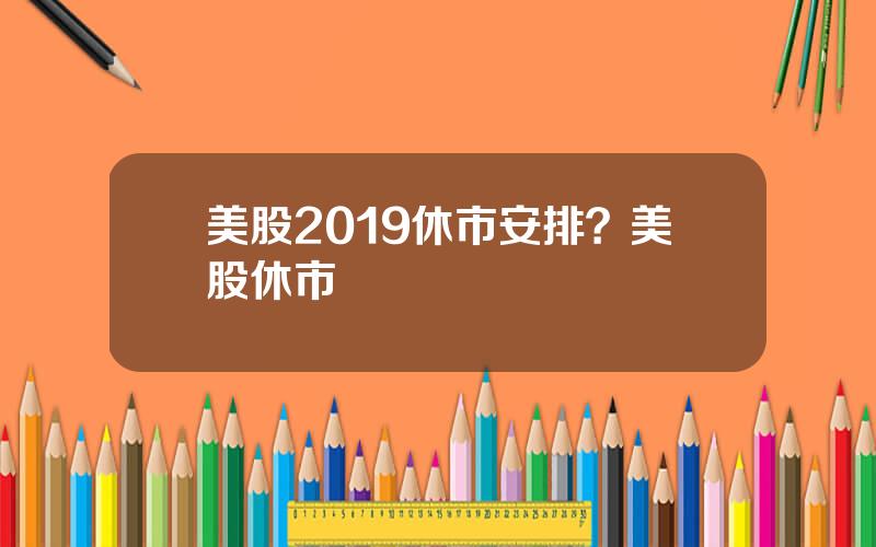 美股2019休市安排？美股休市