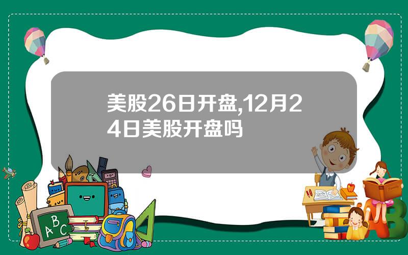 美股26日开盘,12月24日美股开盘吗