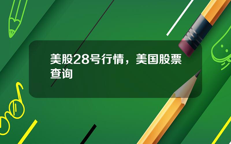 美股28号行情，美国股票查询