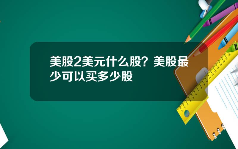 美股2美元什么股？美股最少可以买多少股