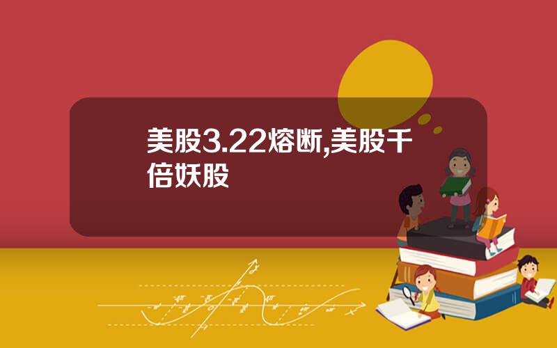 美股3.22熔断,美股千倍妖股