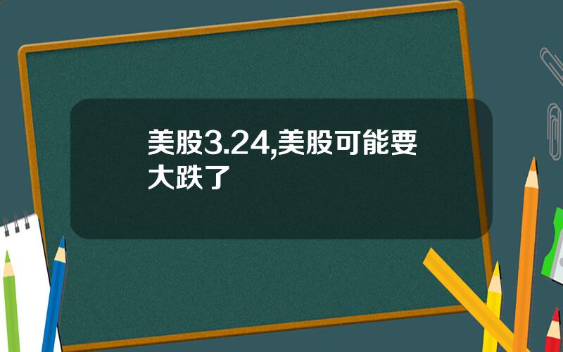美股3.24,美股可能要大跌了