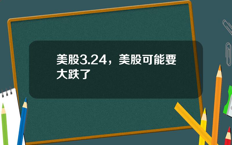 美股3.24，美股可能要大跌了