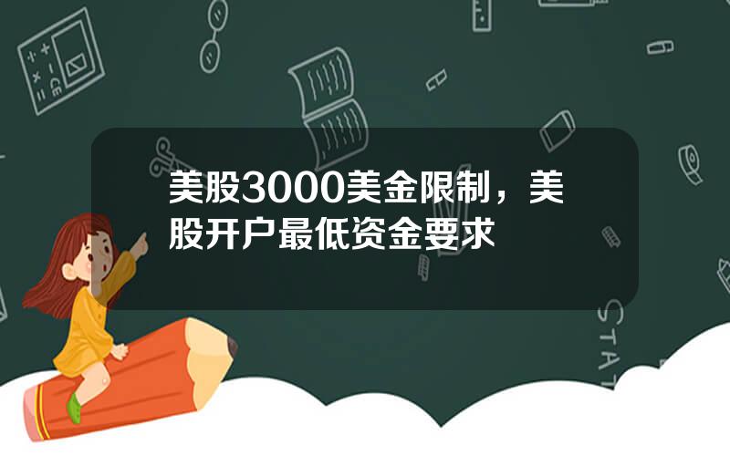 美股3000美金限制，美股开户最低资金要求
