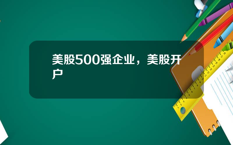 美股500强企业，美股开户