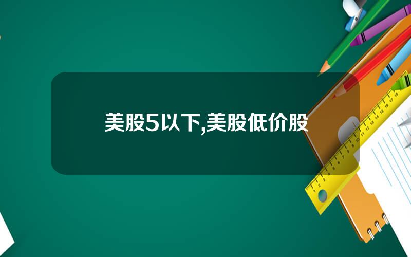美股5以下,美股低价股