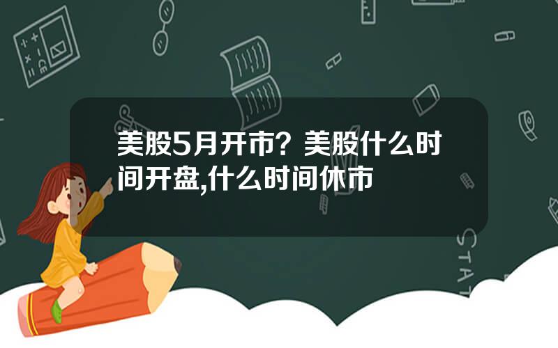 美股5月开市？美股什么时间开盘,什么时间休市