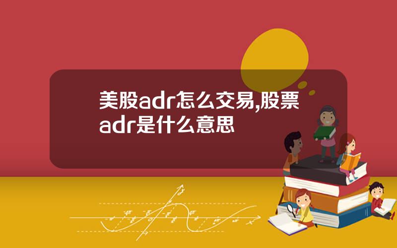 美股adr怎么交易,股票adr是什么意思