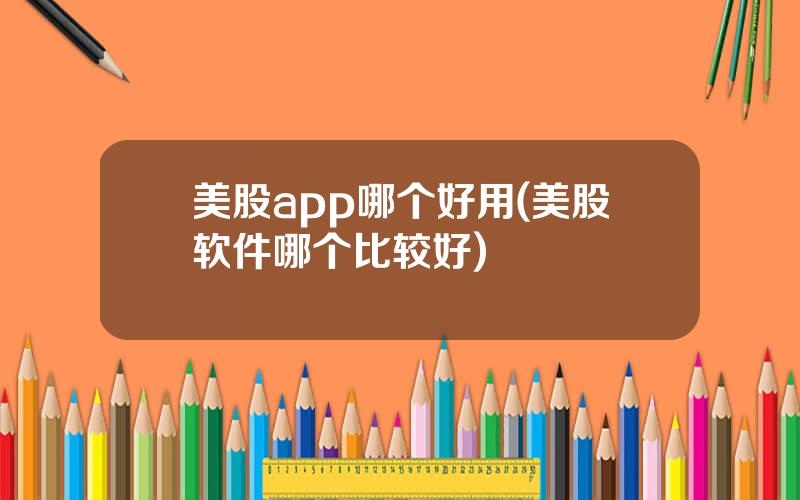 美股app哪个好用(美股软件哪个比较好)