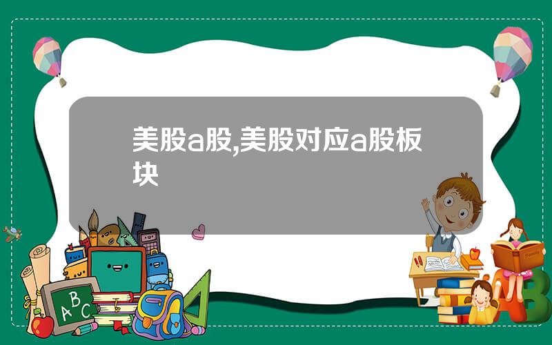 美股a股,美股对应a股板块
