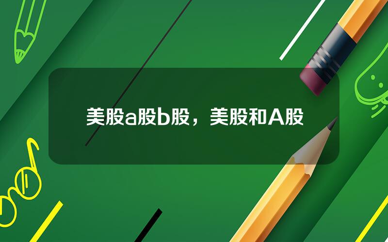 美股a股b股，美股和A股