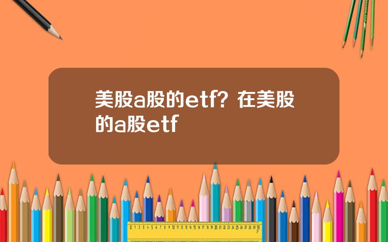 美股a股的etf？在美股的a股etf