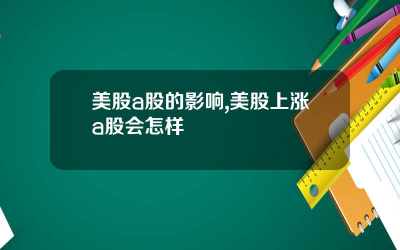 美股a股的影响,美股上涨a股会怎样