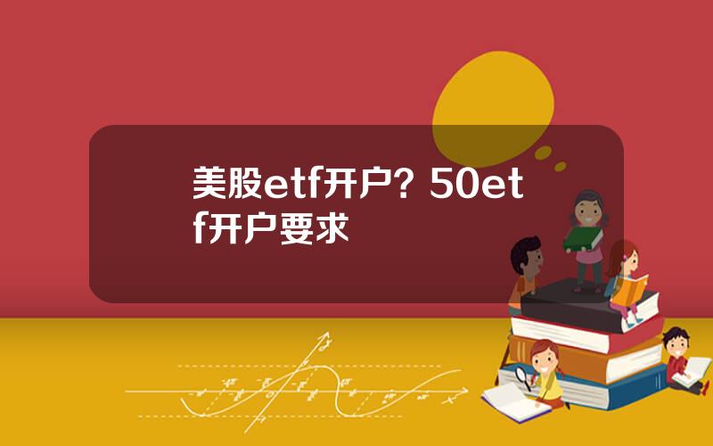 美股etf开户？50etf开户要求