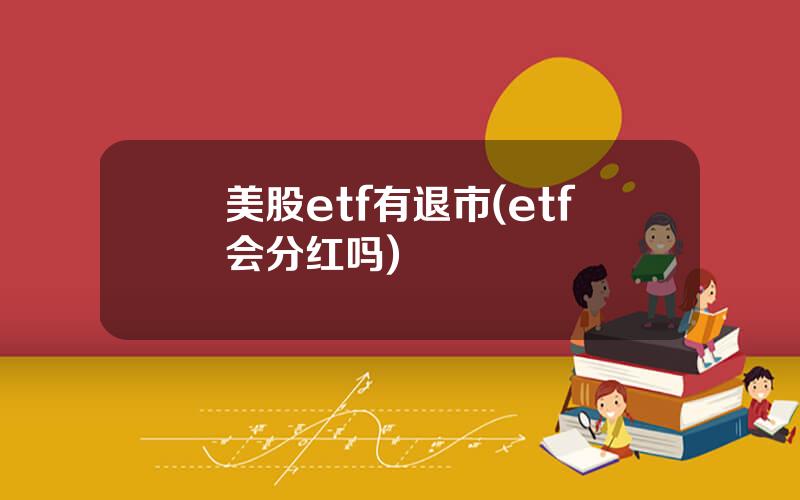 美股etf有退市(etf会分红吗)