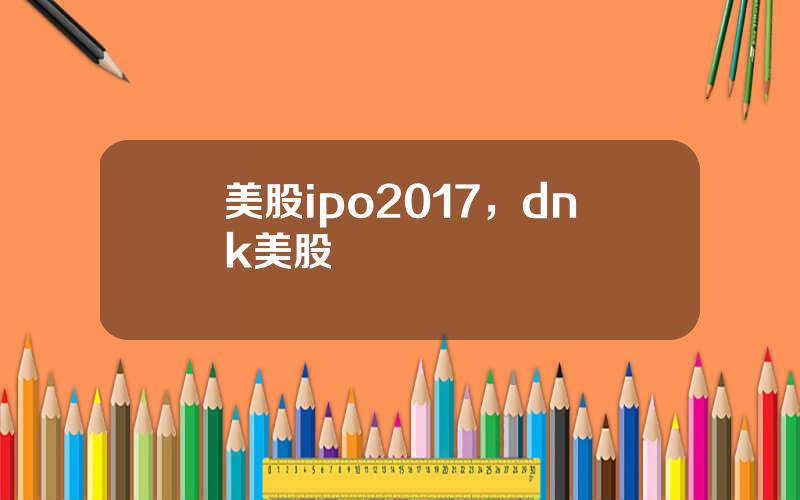 美股ipo2017，dnk美股
