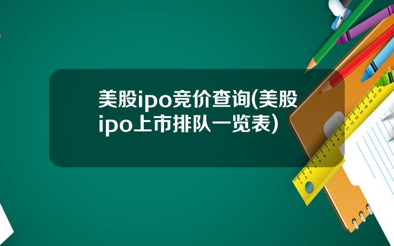 美股ipo竞价查询(美股ipo上市排队一览表)