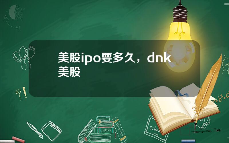 美股ipo要多久，dnk美股