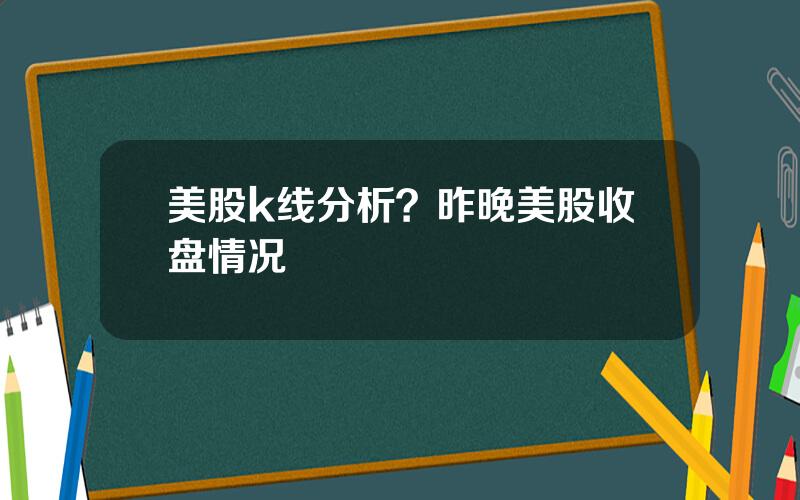 美股k线分析？昨晚美股收盘情况