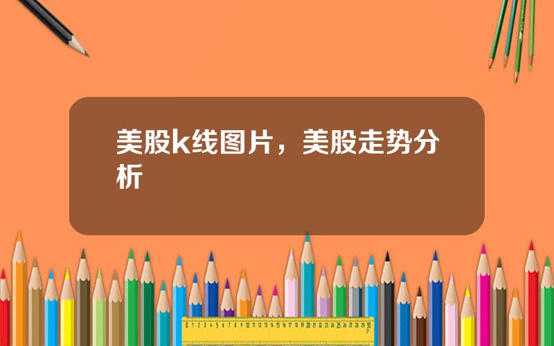 美股k线图片，美股走势分析