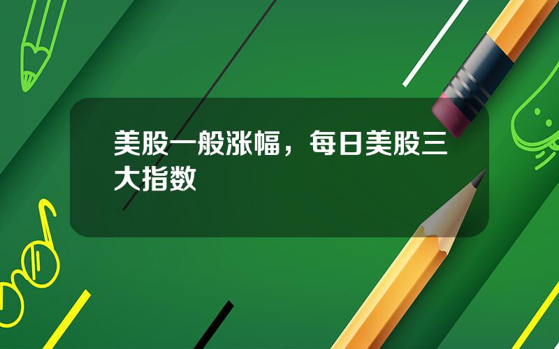 美股一般涨幅，每日美股三大指数