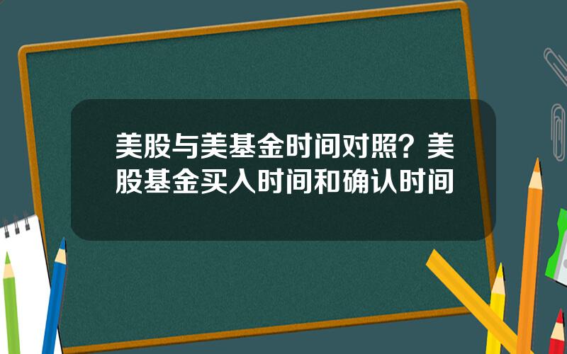 美股与美基金时间对照？美股基金买入时间和确认时间