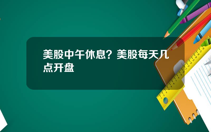 美股中午休息？美股每天几点开盘