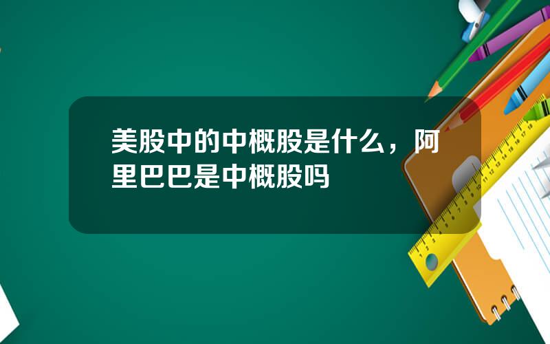 美股中的中概股是什么，阿里巴巴是中概股吗