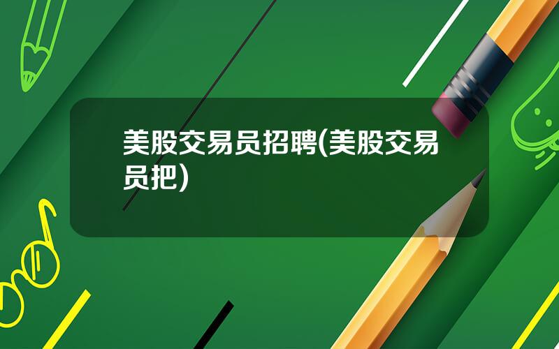 美股交易员招聘(美股交易员把)