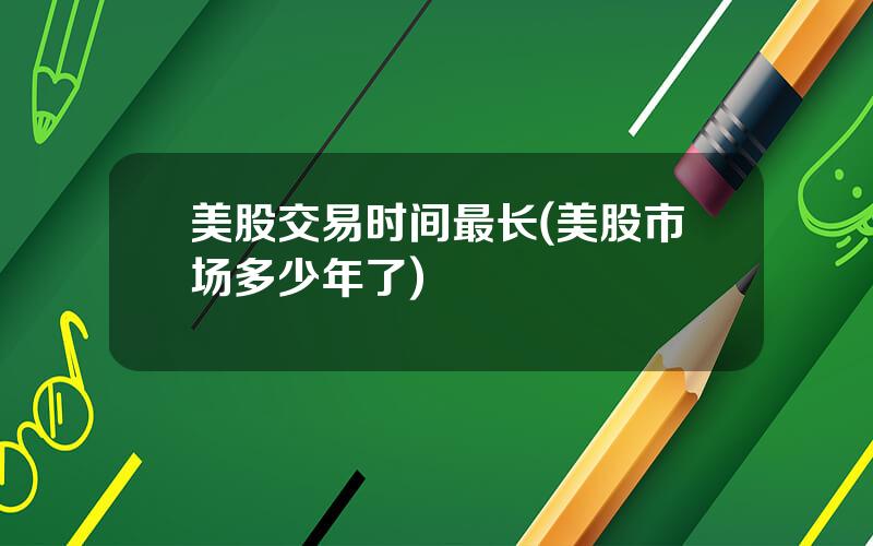 美股交易时间最长(美股市场多少年了)