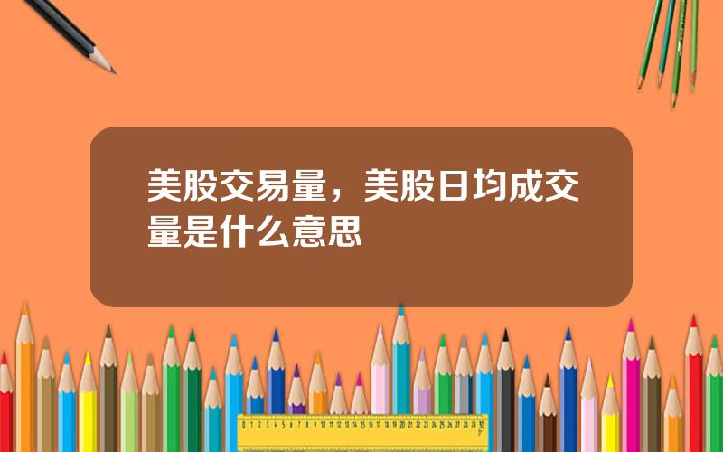 美股交易量，美股日均成交量是什么意思
