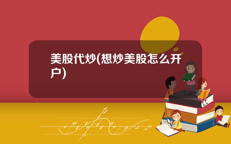 美股代炒(想炒美股怎么开户)