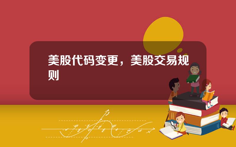 美股代码变更，美股交易规则