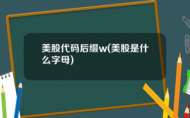 美股代码后缀w(美股是什么字母)