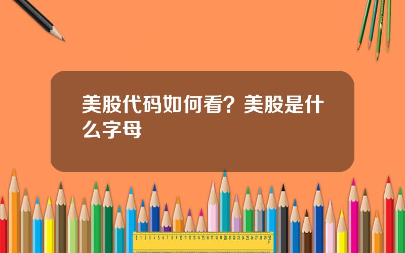 美股代码如何看？美股是什么字母