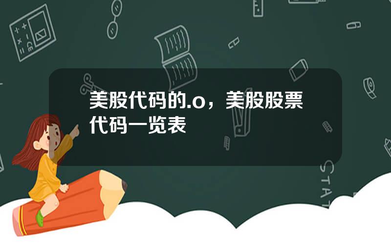 美股代码的.o，美股股票代码一览表