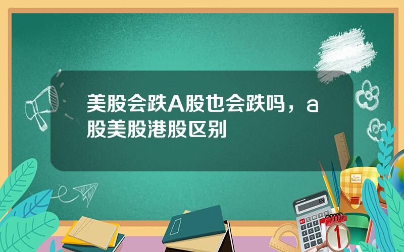 美股会跌A股也会跌吗，a股美股港股区别