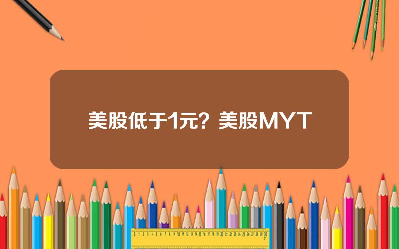 美股低于1元？美股MYT