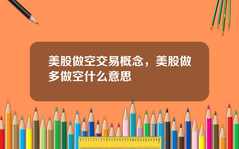 美股做空交易概念，美股做多做空什么意思
