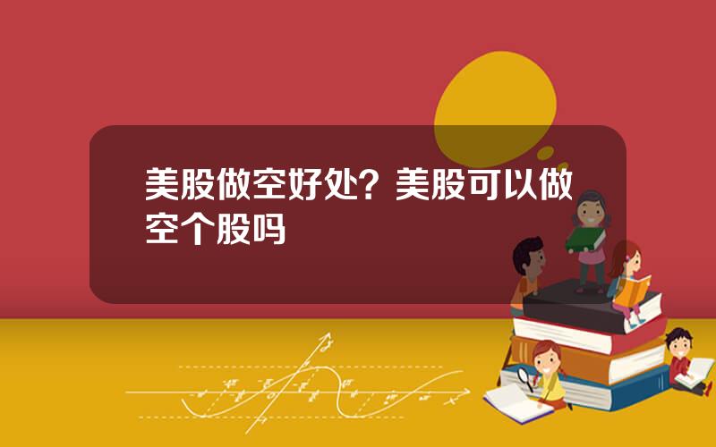 美股做空好处？美股可以做空个股吗