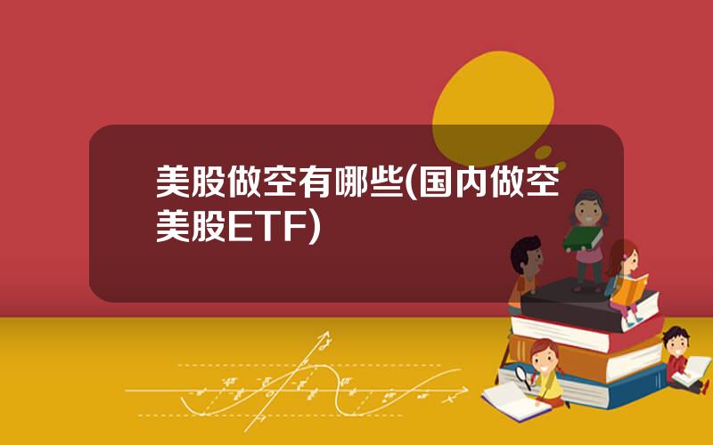 美股做空有哪些(国内做空美股ETF)