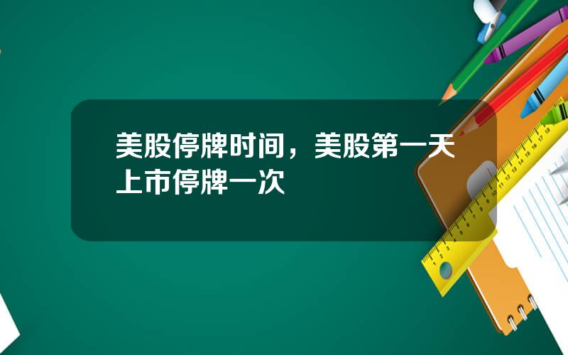 美股停牌时间，美股第一天上市停牌一次