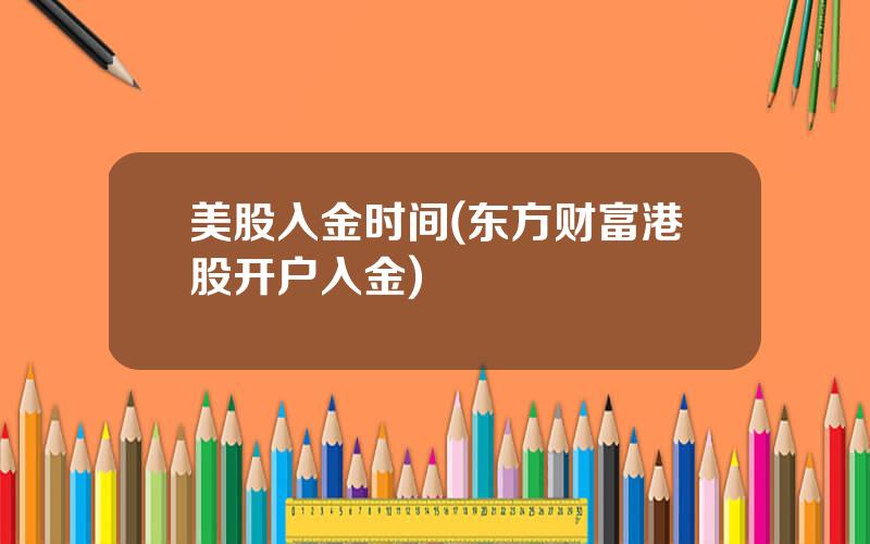 美股入金时间(东方财富港股开户入金)