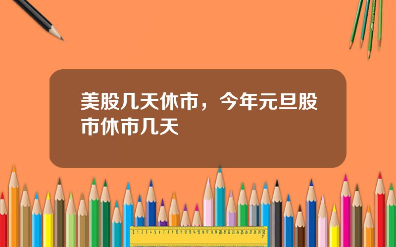 美股几天休市，今年元旦股市休市几天
